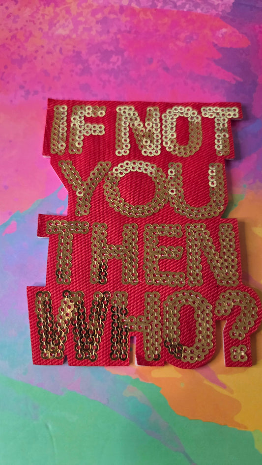 If Not You Then Who? Iron On Patch